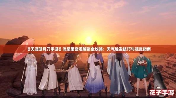 《天涯明月刀手游》流星雨奇观解锁全攻略:天气触发技巧与观赏指南 《天涯明月刀手游》流星雨奇观解锁全攻略:天气触发技巧与观赏指南