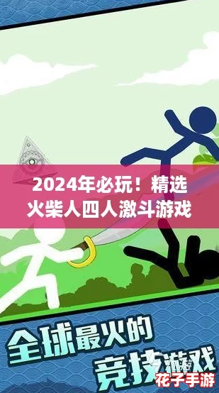 2024年必玩！精选火柴人四人激斗游戏大赏，趣味无限对决盛宴