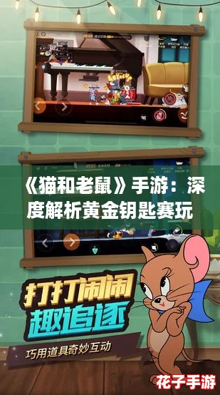 《猫和老鼠》手游:深度解析黄金钥匙赛玩法与规则指南 《猫和老鼠》手游:深度解析黄金钥匙赛玩法与规则指南