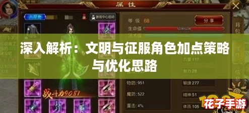 深入解析:文明与征服角色加点策略与优化思路 深入解析:文明与征服角色加点策略与优化思路