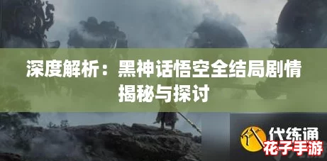 深度解析：黑神话悟空全结局剧情揭秘与探讨