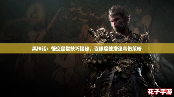 黑神话：悟空昆棍技巧揭秘，百眼魔瞳增强毒伤策略