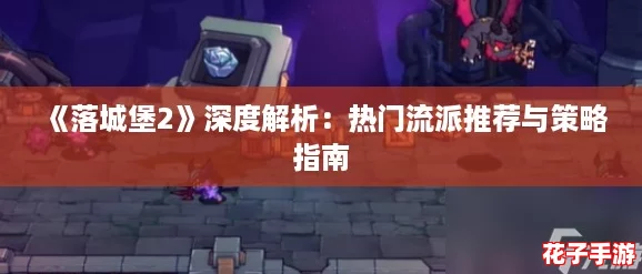 《落城堡2》深度解析:热门流派推荐与策略指南 《落城堡2》深度解析:热门流派推荐与策略指南