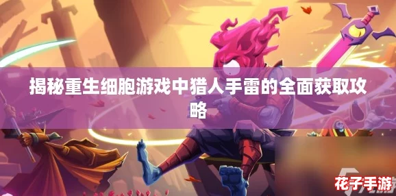 揭秘重生细胞游戏中猎人手雷的全面获取攻略
