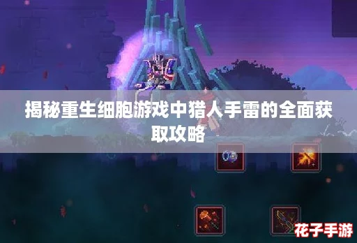 揭秘重生细胞游戏中猎人手雷的全面获取攻略 揭秘重生细胞游戏中猎人手雷的全面获取攻略