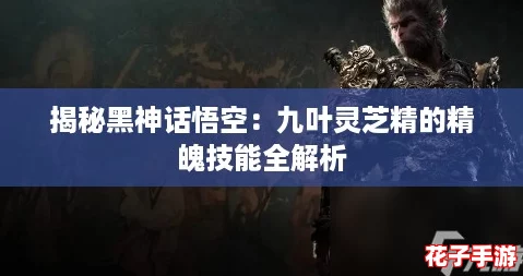 揭秘黑神话悟空：九叶灵芝精的精魄技能全解析