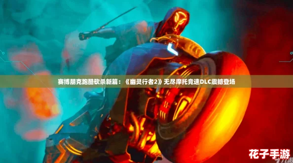 赛博朋克跑酷砍杀新篇：《幽灵行者2》无尽摩托竞速DLC震撼登场