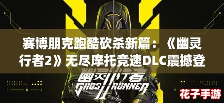 赛博朋克跑酷砍杀新篇：《幽灵行者2》无尽摩托竞速DLC震撼登场