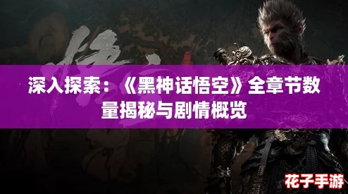 深入探索：《黑神话悟空》全章节数量揭秘与剧情概览