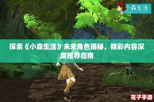 探索《小森生活》未来角色揭秘，精彩内容深度推荐指南