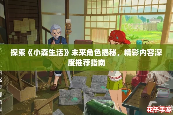 探索《小森生活》未来角色揭秘,精彩内容深度推荐指南 探索《小森生活》未来角色揭秘,精彩内容深度推荐指南