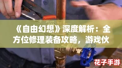 《自由幻想》深度解析:全方位修理装备攻略,游戏伙伴必备指南! 《自由幻想》深度解析:全方位修理装备攻略,游戏伙伴必备指南!