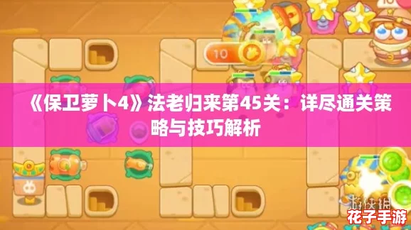 《保卫萝卜4》法老归来第45关：详尽通关策略与技巧解析