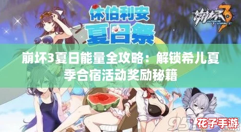 崩坏3夏日能量全攻略：解锁希儿夏季合宿活动奖励秘籍