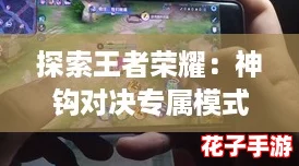 探索王者荣耀:神钩对决专属模式畅玩指南 探索王者荣耀:神钩对决专属模式畅玩指南