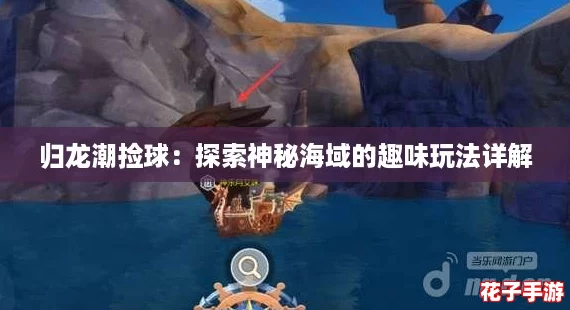 归龙潮捡球：探索神秘海域的趣味玩法详解