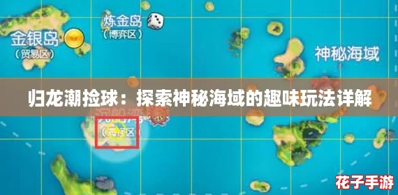 归龙潮捡球:探索神秘海域的趣味玩法详解 归龙潮捡球:探索神秘海域的趣味玩法详解