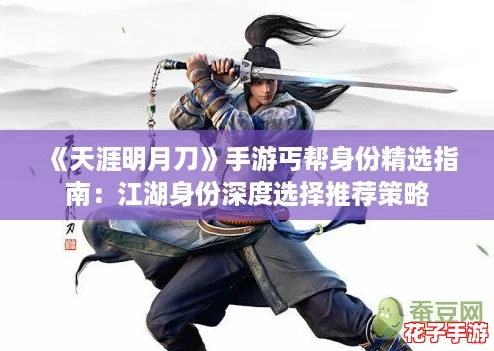 《天涯明月刀》手游丐帮身份精选指南:江湖身份深度选择推荐策略 《天涯明月刀》手游丐帮身份精选指南:江湖身份深度选择推荐策略