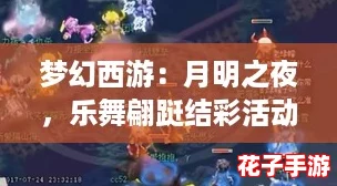 梦幻西游：月明之夜，乐舞翩跹结彩活动全解析