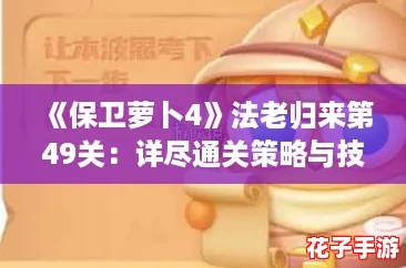 《保卫萝卜4》法老归来第49关：详尽通关策略与技巧解析