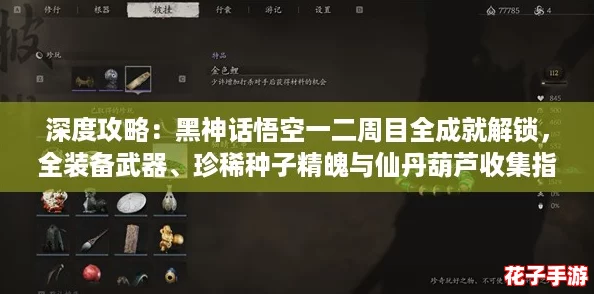 深度攻略：黑神话悟空一二周目全成就解锁，全装备武器、珍稀种子精魄与仙丹葫芦收集指南