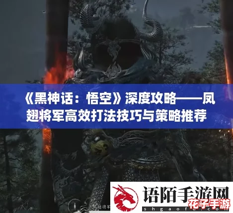 《黑神话：悟空》深度攻略——凤翅将军高效打法技巧与策略推荐