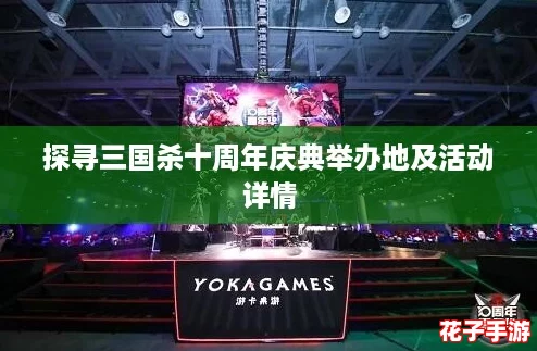 探寻三国杀十周年庆典举办地及活动详情