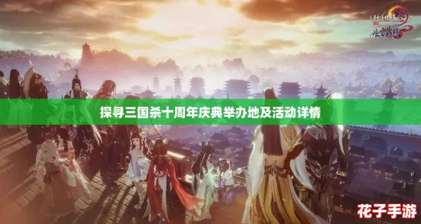 探寻三国杀十周年庆典举办地及活动详情
