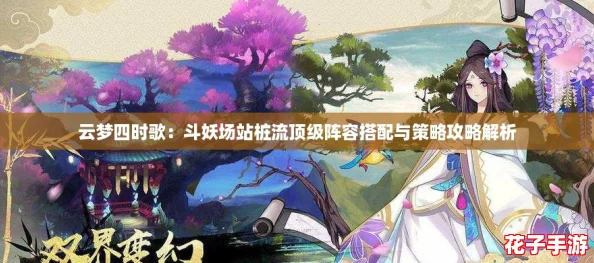 云梦四时歌:斗妖场站桩流顶级阵容搭配与策略攻略解析 云梦四时歌:斗妖场站桩流顶级阵容搭配与策略攻略解析