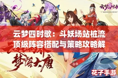 云梦四时歌:斗妖场站桩流顶级阵容搭配与策略攻略解析 云梦四时歌:斗妖场站桩流顶级阵容搭配与策略攻略解析