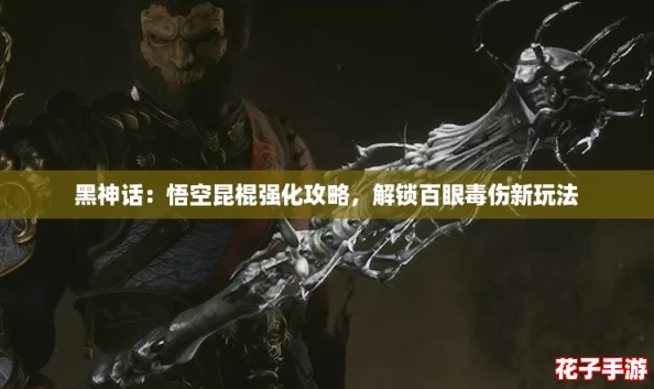 黑神话:悟空昆棍强化攻略,解锁百眼毒伤新玩法 黑神话:悟空昆棍强化攻略,解锁百眼毒伤新玩法