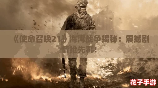 《使命召唤21》海湾战争揭秘：震撼剧情抢先看！