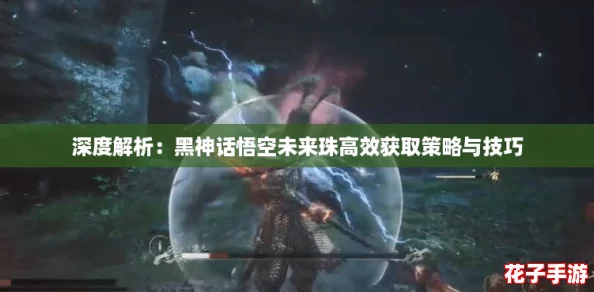 深度解析：黑神话悟空未来珠高效获取策略与技巧