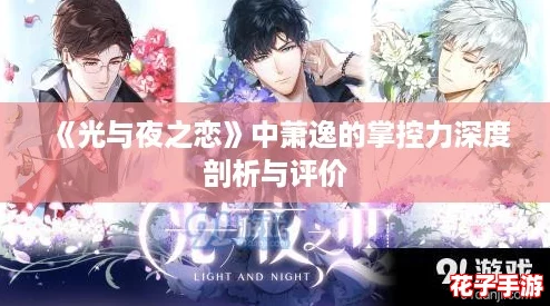 《光与夜之恋》中萧逸的掌控力深度剖析与评价