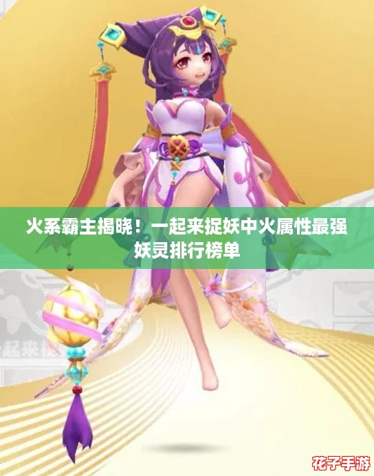 火系霸主揭晓！一起来捉妖中火属性最强妖灵排行榜单