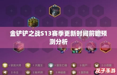 金铲铲之战S13赛季更新时间前瞻预测分析