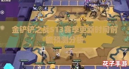 金铲铲之战S13赛季更新时间前瞻预测分析 金铲铲之战S13赛季更新时间前瞻预测分析