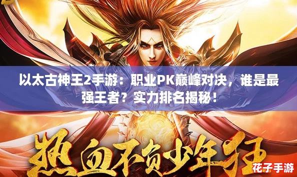 以太古神王2手游:职业PK巅峰对决,谁是最强王者?实力排名揭秘! 以太古神王2手游:职业PK巅峰对决,谁是最强王者?实力排名揭秘!