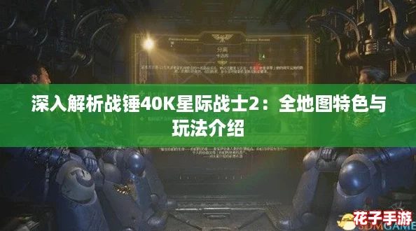 深入解析战锤40K星际战士2：全地图特色与玩法介绍