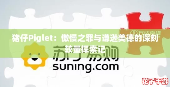 猪仔Piglet：傲慢之罪与谦逊美德的深刻较量探索记