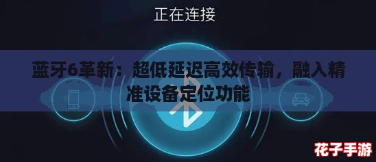 蓝牙6革新：超低延迟高效传输，融入精准设备定位功能