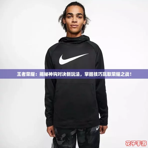 王者荣耀：揭秘神钩对决新玩法，掌握技巧赢取荣耀之战！