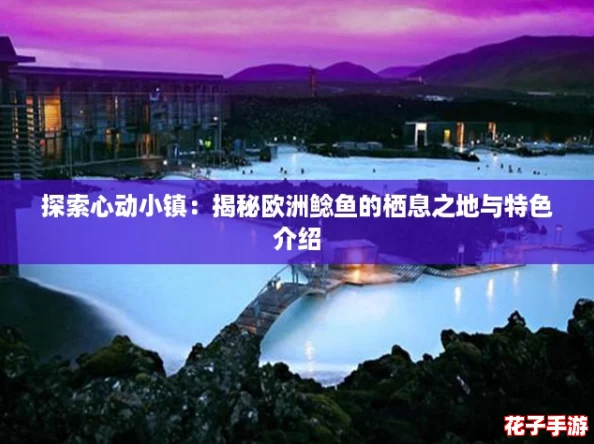 探索心动小镇:揭秘欧洲鲶鱼的栖息之地与特色介绍 探索心动小镇:揭秘欧洲鲶鱼的栖息之地与特色介绍