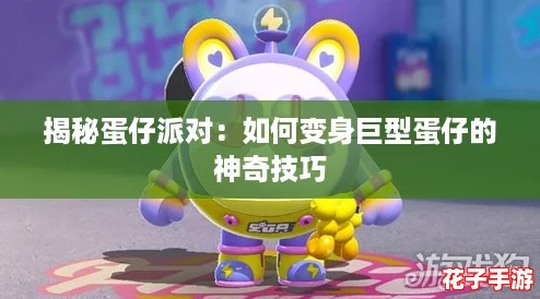 揭秘蛋仔派对:如何变身巨型蛋仔的神奇技巧 揭秘蛋仔派对:如何变身巨型蛋仔的神奇技巧
