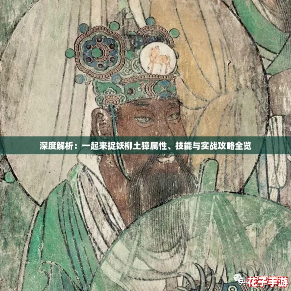 深度解析：一起来捉妖柳土獐属性、技能与实战攻略全览
