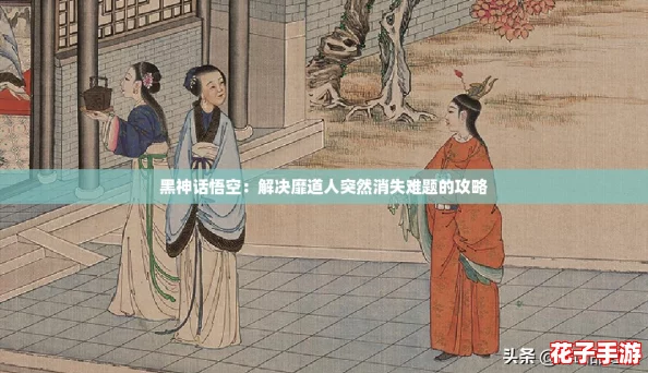 黑神话悟空：解决靡道人突然消失难题的攻略