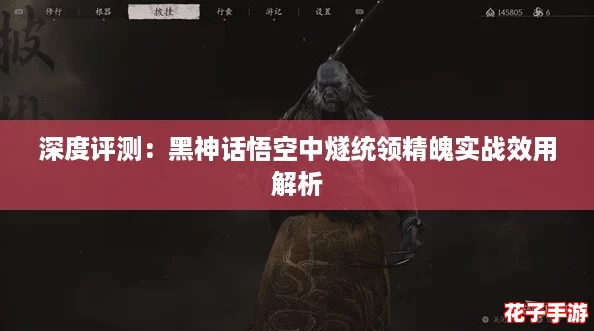深度评测：黑神话悟空中燧统领精魄实战效用解析