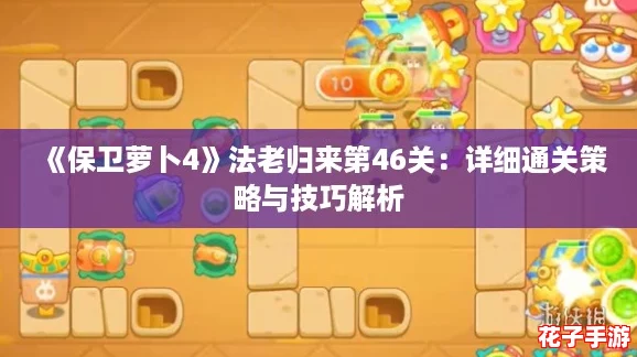 《保卫萝卜4》法老归来第46关：详细通关策略与技巧解析