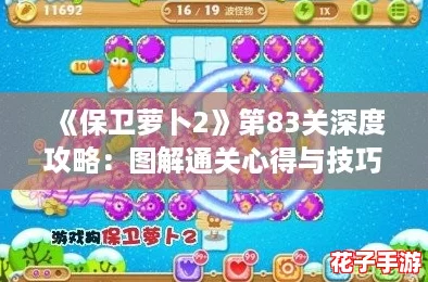 《保卫萝卜2》第83关深度攻略:图解通关心得与技巧 《保卫萝卜2》第83关深度攻略:图解通关心得与技巧