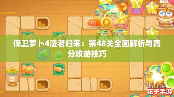 保卫萝卜4法老归来：第48关全面解析与高分攻略技巧